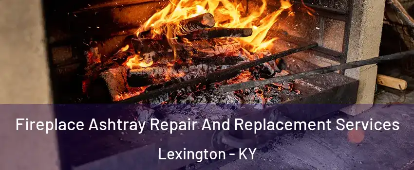  Fireplace Ashtray Repair And Replacement Services Lexington - KY