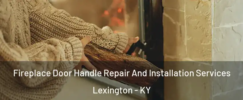  Fireplace Door Handle Repair And Installation Services Lexington - KY