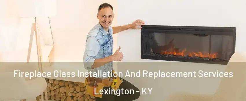  Fireplace Glass Installation And Replacement Services Lexington - KY