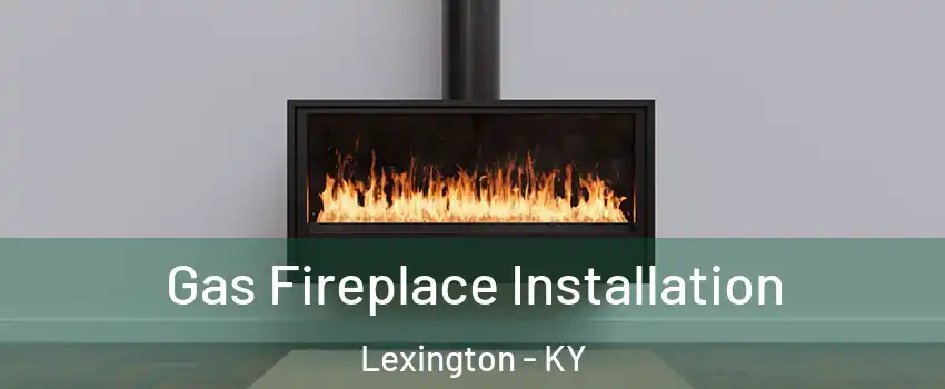  Gas Fireplace Installation Lexington - KY