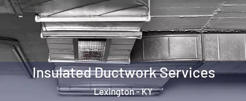  Insulated Ductwork Services Lexington - KY