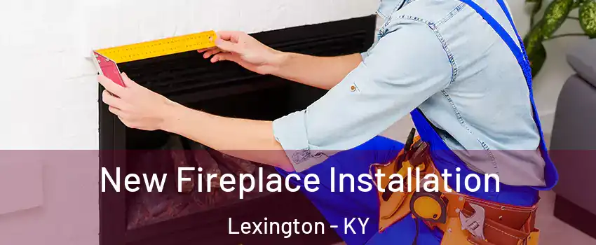  New Fireplace Installation Lexington - KY