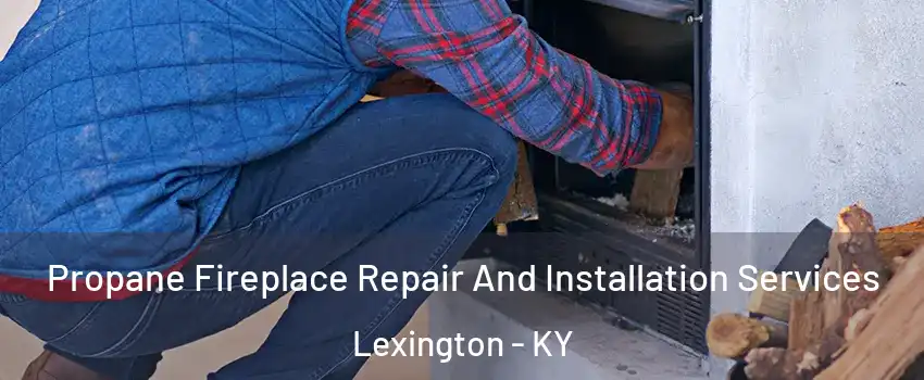  Propane Fireplace Repair And Installation Services Lexington - KY