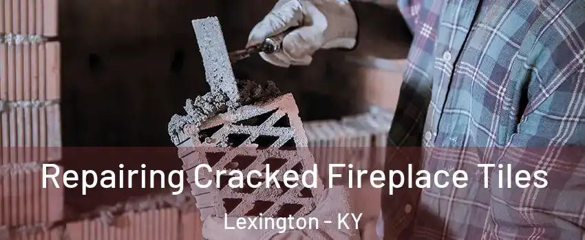 Repairing Cracked Fireplace Tiles Lexington - KY