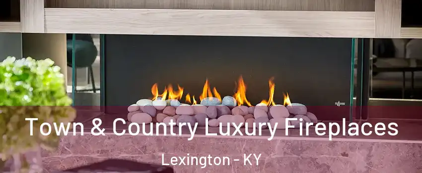  Town & Country Luxury Fireplaces Lexington - KY