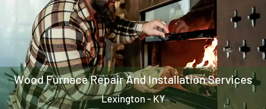  Wood Furnace Repair And Installation Services Lexington - KY